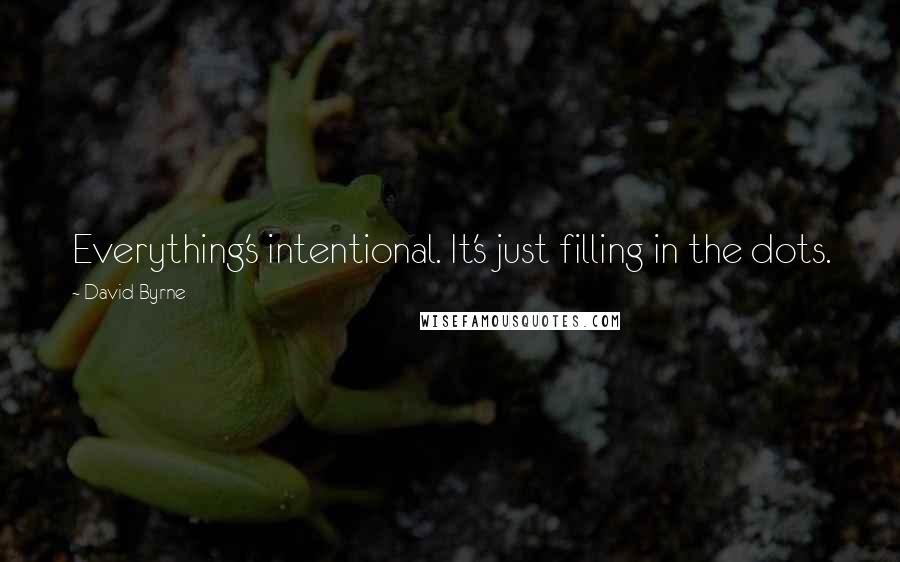 David Byrne Quotes: Everything's intentional. It's just filling in the dots.