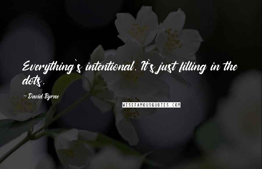 David Byrne Quotes: Everything's intentional. It's just filling in the dots.