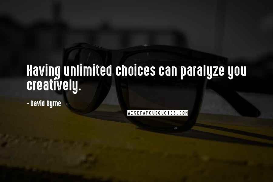 David Byrne Quotes: Having unlimited choices can paralyze you creatively.