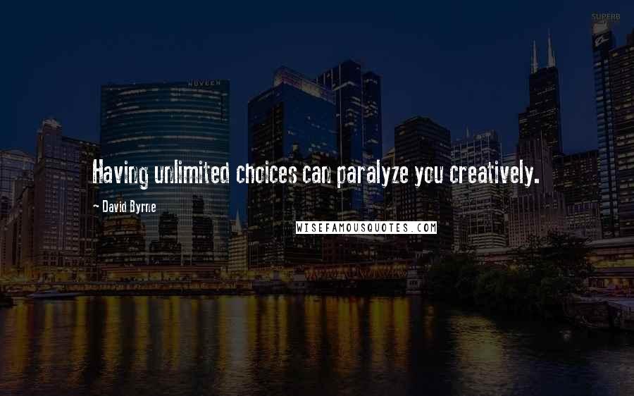 David Byrne Quotes: Having unlimited choices can paralyze you creatively.