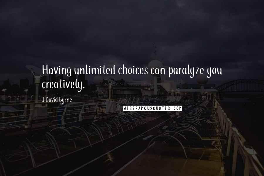 David Byrne Quotes: Having unlimited choices can paralyze you creatively.