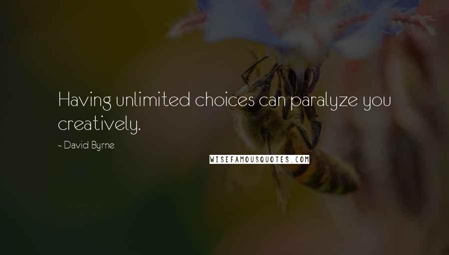 David Byrne Quotes: Having unlimited choices can paralyze you creatively.