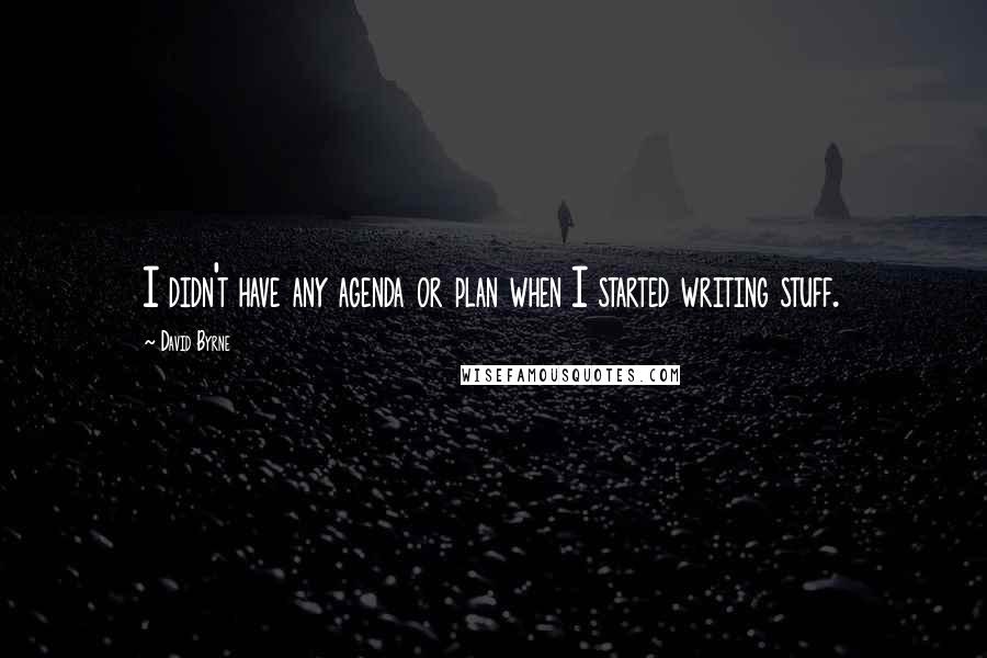 David Byrne Quotes: I didn't have any agenda or plan when I started writing stuff.