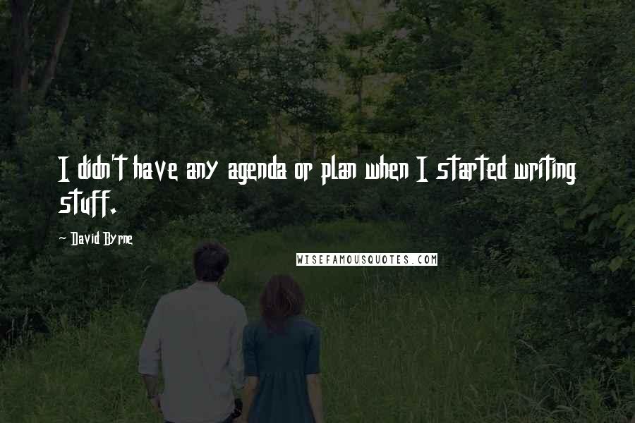 David Byrne Quotes: I didn't have any agenda or plan when I started writing stuff.