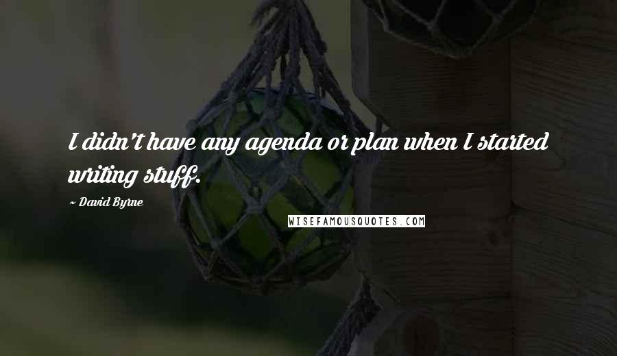 David Byrne Quotes: I didn't have any agenda or plan when I started writing stuff.
