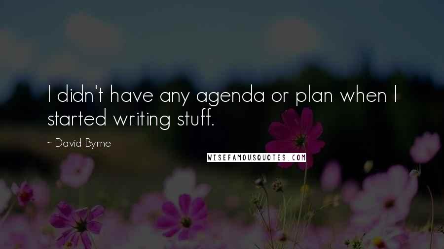 David Byrne Quotes: I didn't have any agenda or plan when I started writing stuff.
