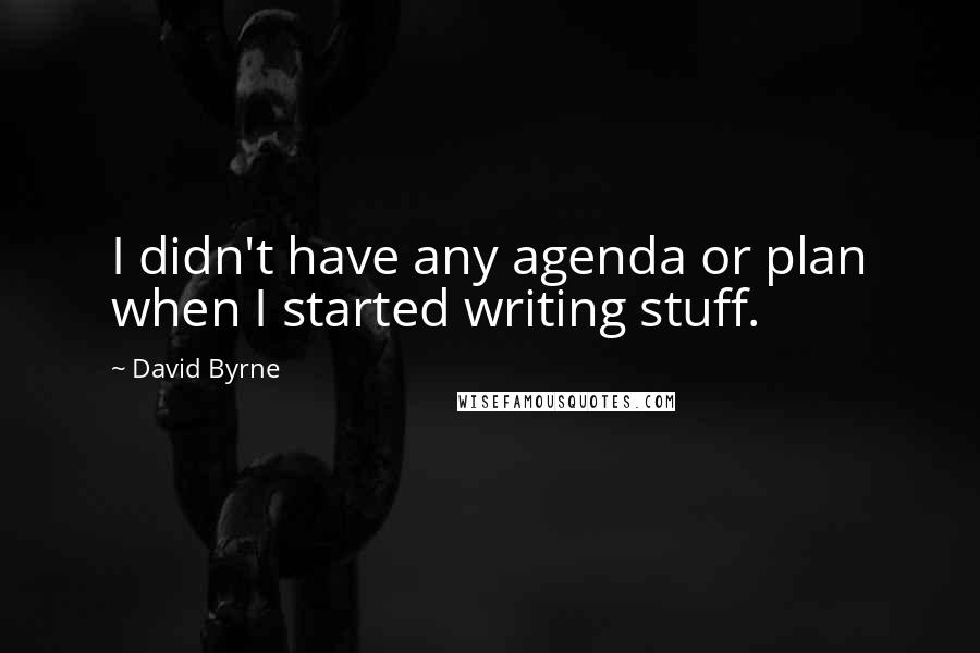 David Byrne Quotes: I didn't have any agenda or plan when I started writing stuff.