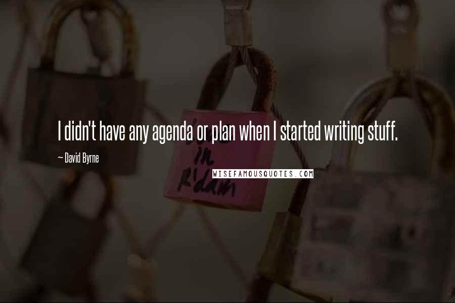 David Byrne Quotes: I didn't have any agenda or plan when I started writing stuff.