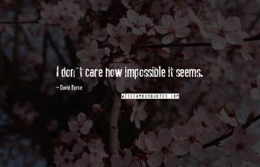 David Byrne Quotes: I don't care how impossible it seems.