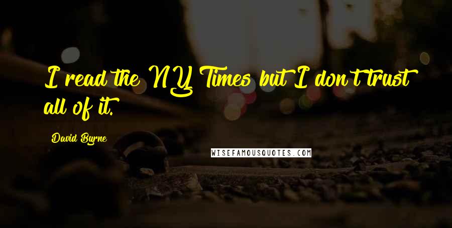 David Byrne Quotes: I read the NY Times but I don't trust all of it.