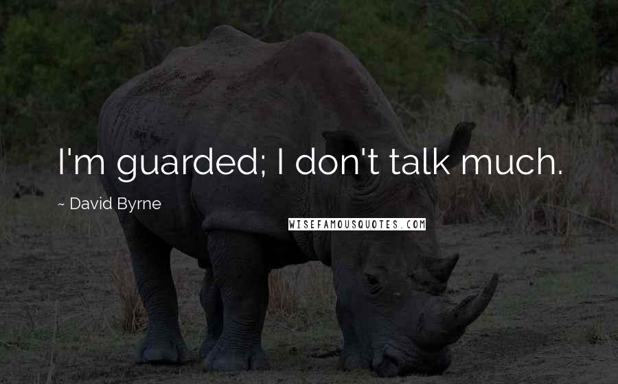 David Byrne Quotes: I'm guarded; I don't talk much.