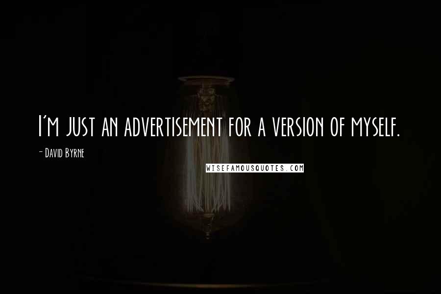 David Byrne Quotes: I'm just an advertisement for a version of myself.