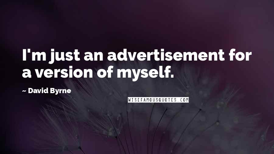 David Byrne Quotes: I'm just an advertisement for a version of myself.