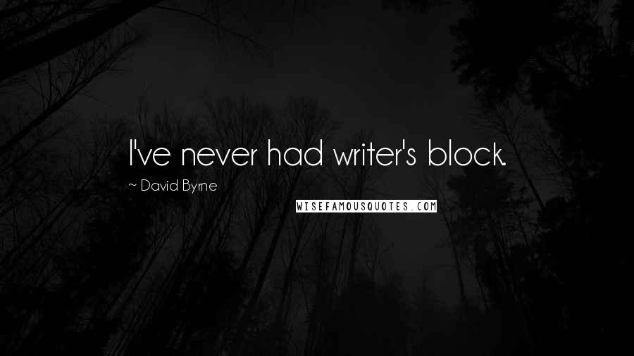 David Byrne Quotes: I've never had writer's block.