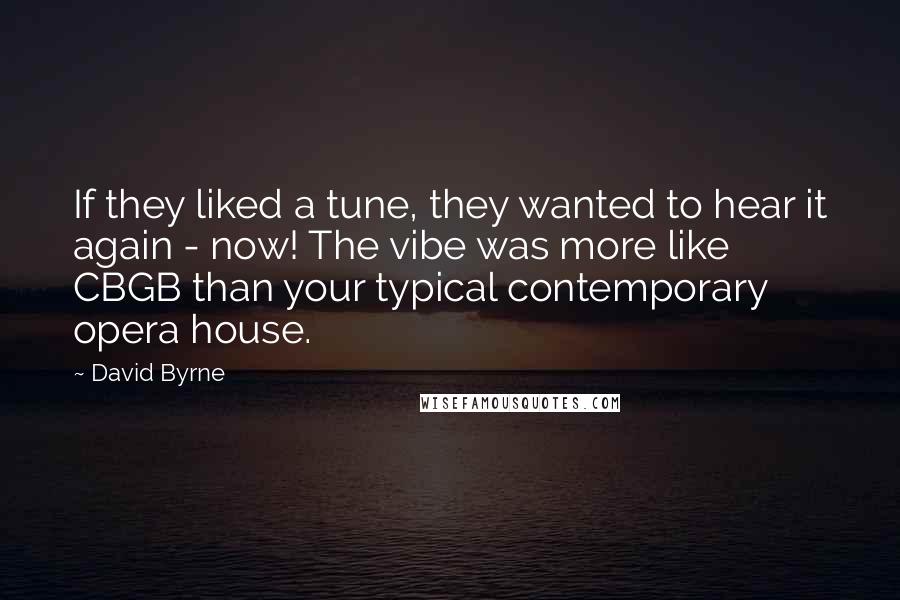 David Byrne Quotes: If they liked a tune, they wanted to hear it again - now! The vibe was more like CBGB than your typical contemporary opera house.