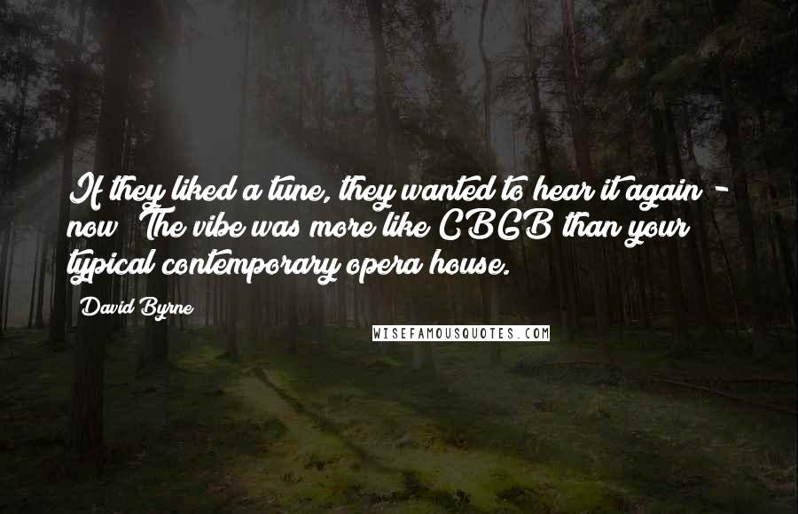 David Byrne Quotes: If they liked a tune, they wanted to hear it again - now! The vibe was more like CBGB than your typical contemporary opera house.