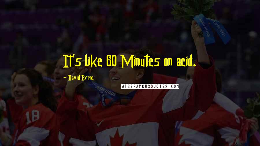 David Byrne Quotes: It's like 60 Minutes on acid.