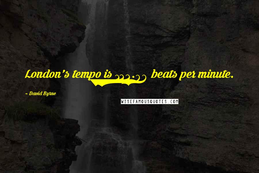 David Byrne Quotes: London's tempo is 122.86 beats per minute.