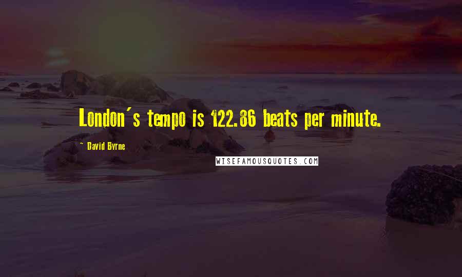 David Byrne Quotes: London's tempo is 122.86 beats per minute.