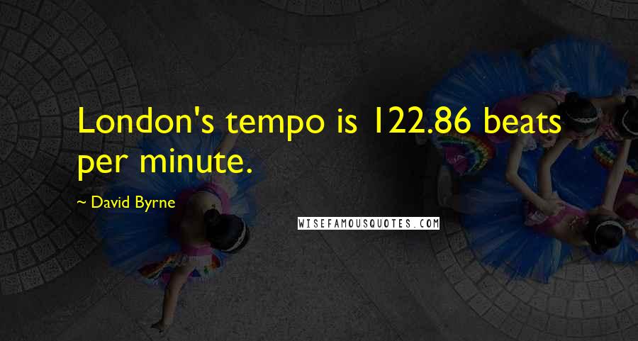 David Byrne Quotes: London's tempo is 122.86 beats per minute.