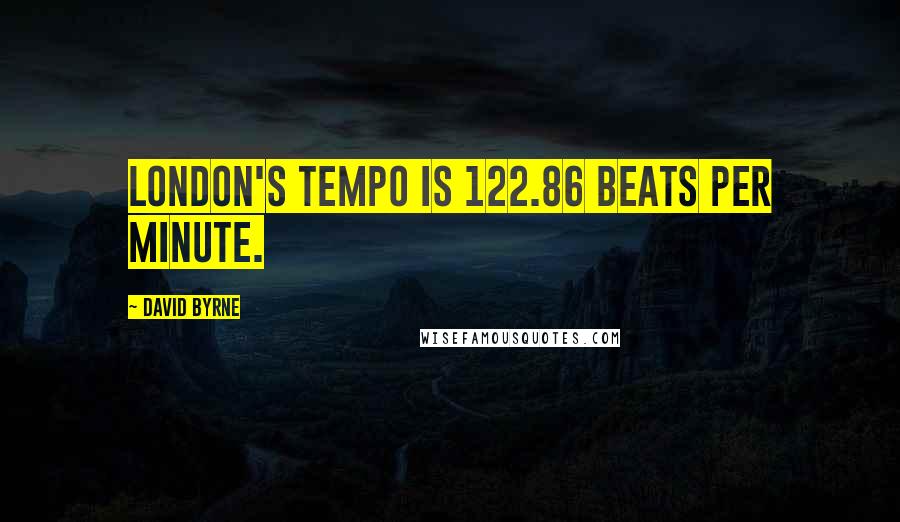 David Byrne Quotes: London's tempo is 122.86 beats per minute.