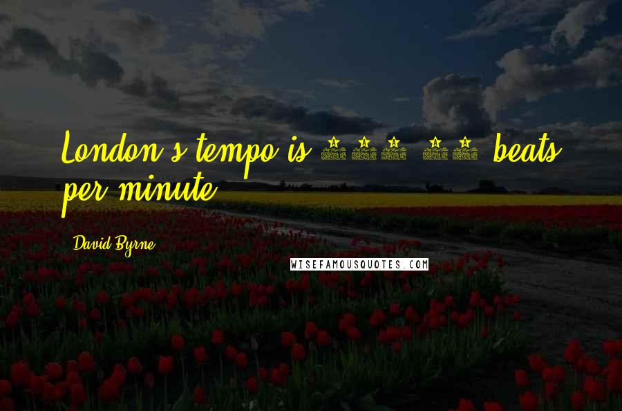 David Byrne Quotes: London's tempo is 122.86 beats per minute.