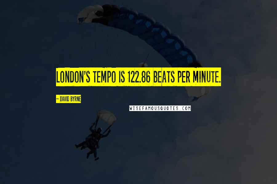 David Byrne Quotes: London's tempo is 122.86 beats per minute.