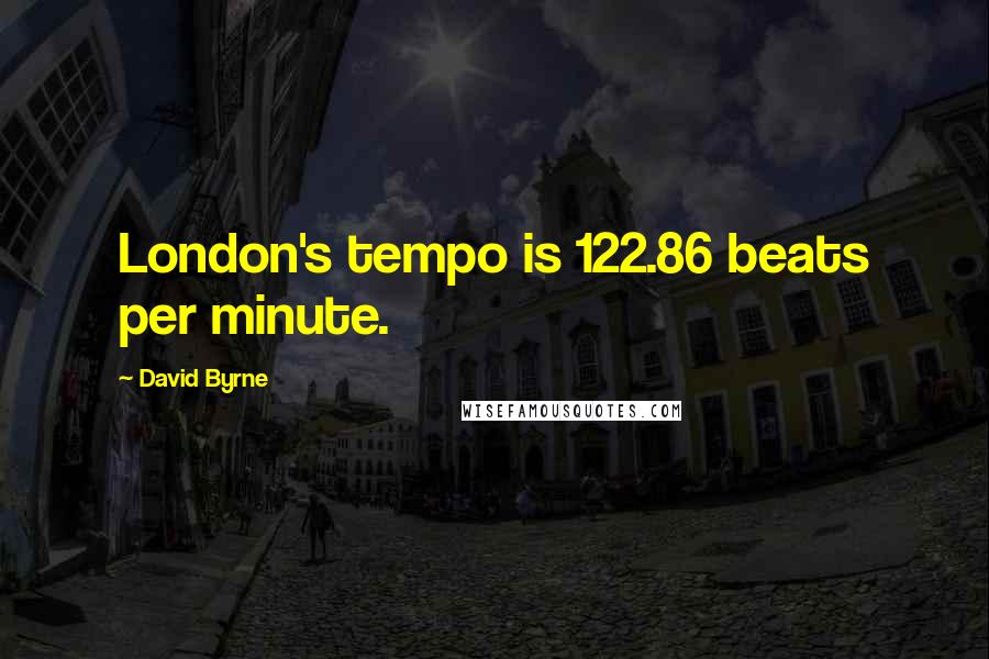 David Byrne Quotes: London's tempo is 122.86 beats per minute.