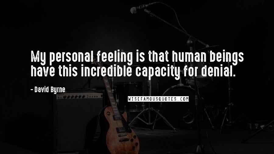 David Byrne Quotes: My personal feeling is that human beings have this incredible capacity for denial.