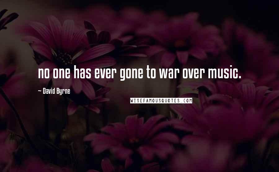 David Byrne Quotes: no one has ever gone to war over music.