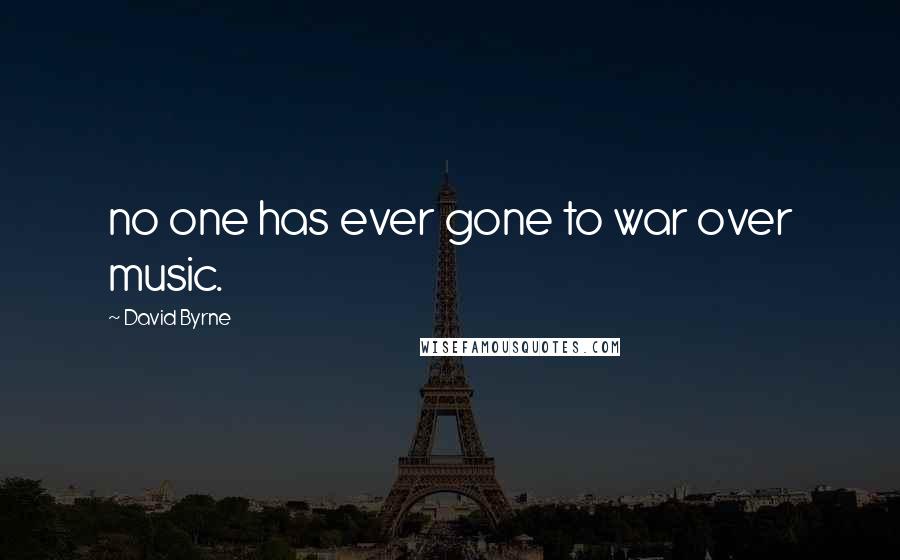 David Byrne Quotes: no one has ever gone to war over music.