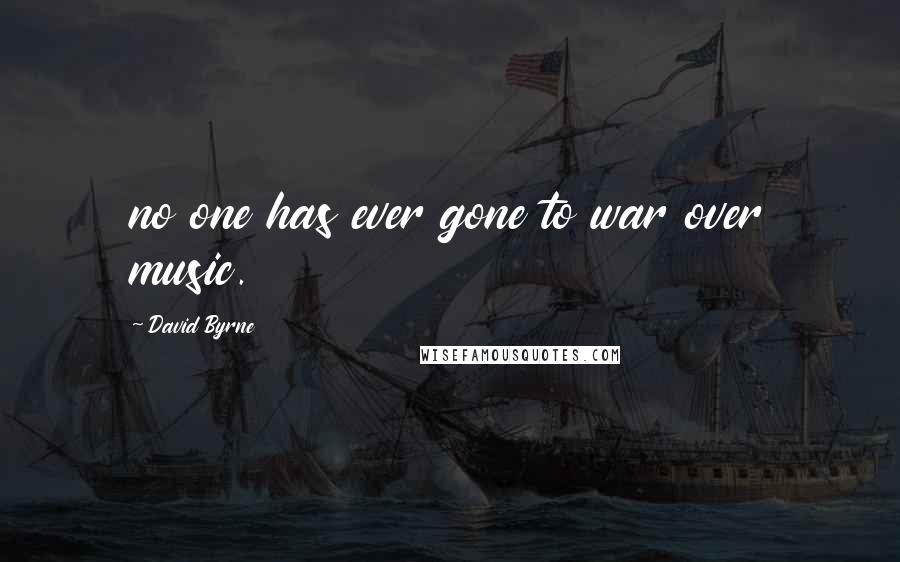 David Byrne Quotes: no one has ever gone to war over music.
