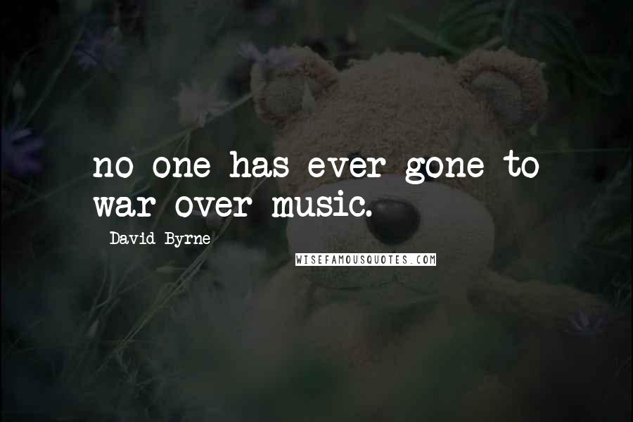 David Byrne Quotes: no one has ever gone to war over music.