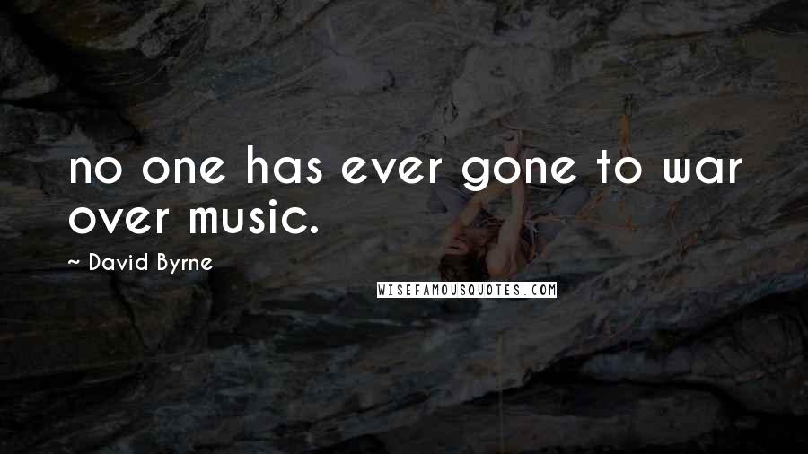 David Byrne Quotes: no one has ever gone to war over music.
