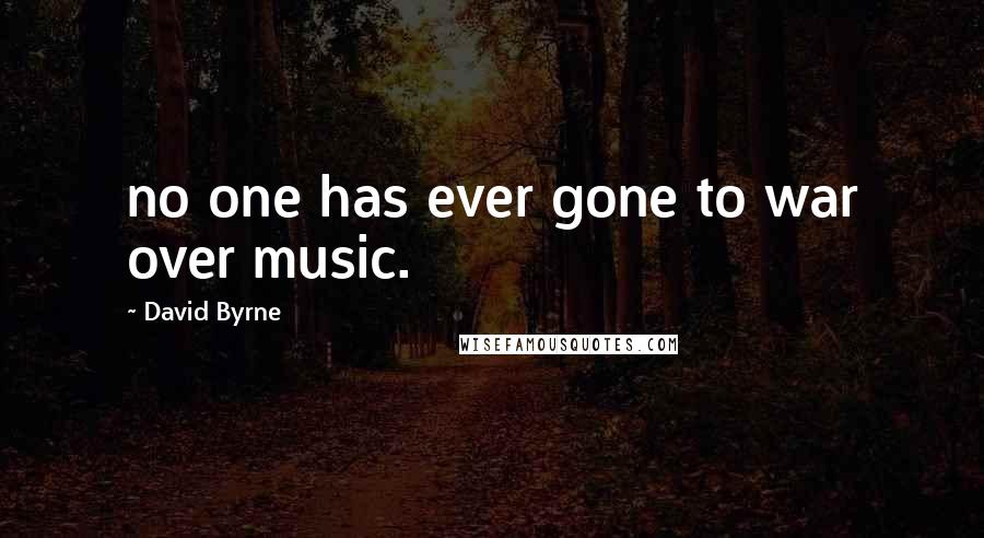 David Byrne Quotes: no one has ever gone to war over music.