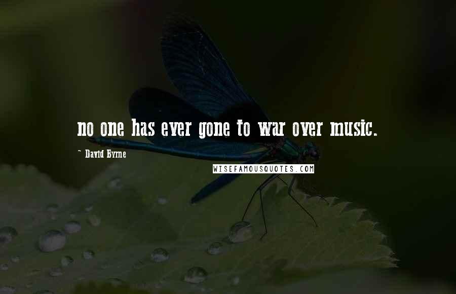 David Byrne Quotes: no one has ever gone to war over music.