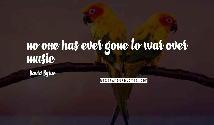 David Byrne Quotes: no one has ever gone to war over music.