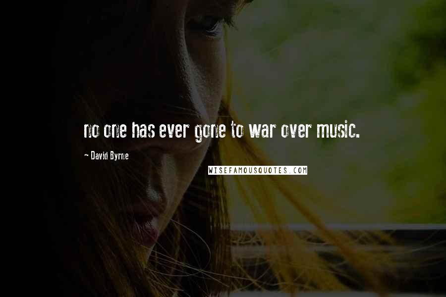 David Byrne Quotes: no one has ever gone to war over music.