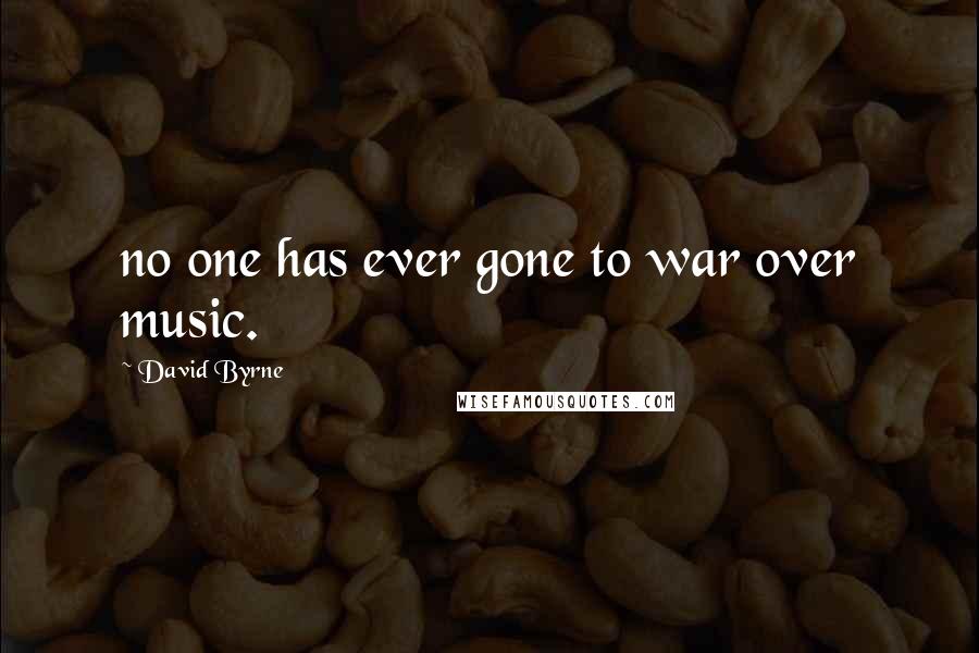 David Byrne Quotes: no one has ever gone to war over music.