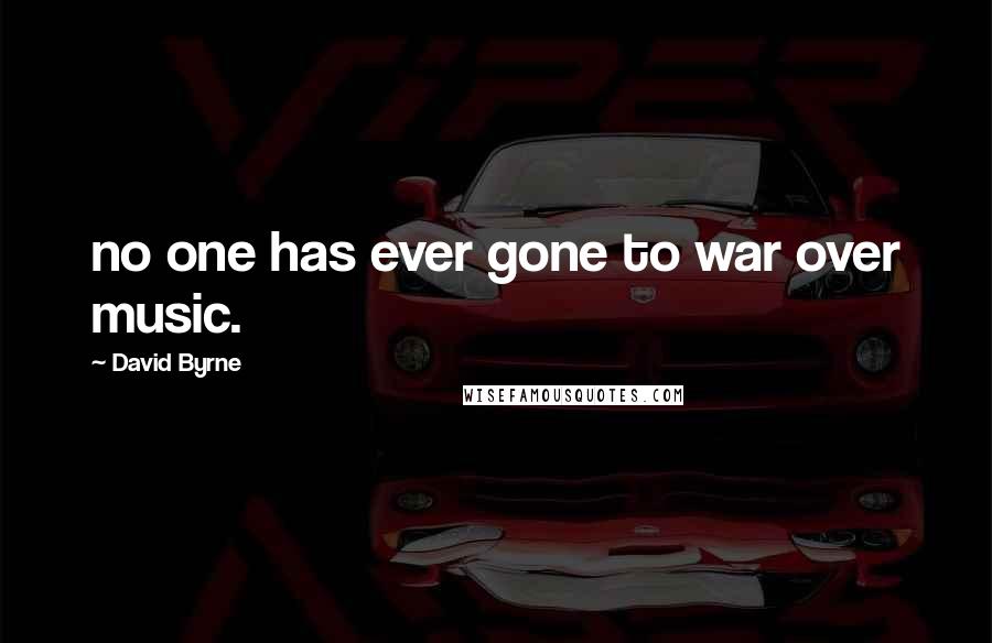 David Byrne Quotes: no one has ever gone to war over music.