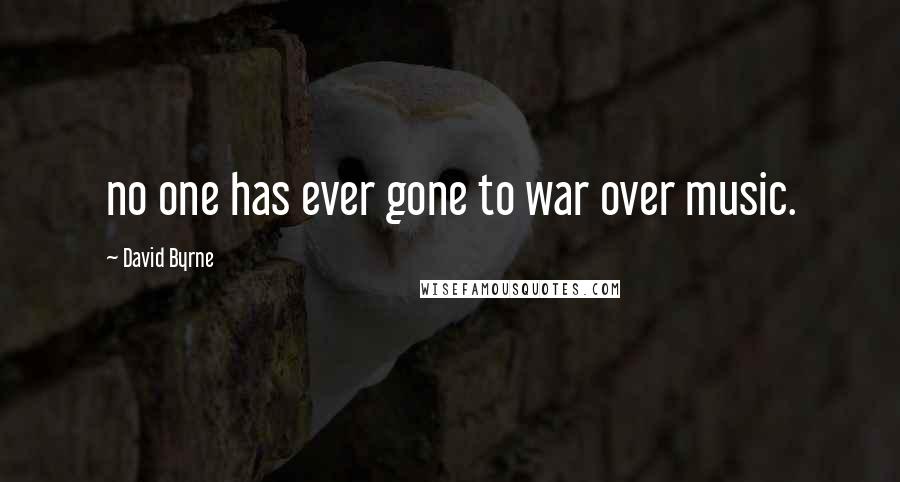 David Byrne Quotes: no one has ever gone to war over music.
