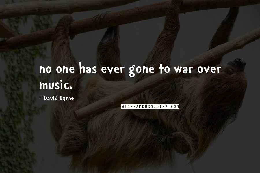 David Byrne Quotes: no one has ever gone to war over music.