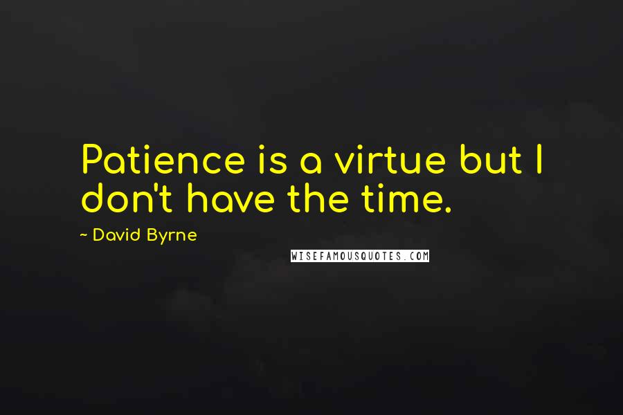 David Byrne Quotes: Patience is a virtue but I don't have the time.