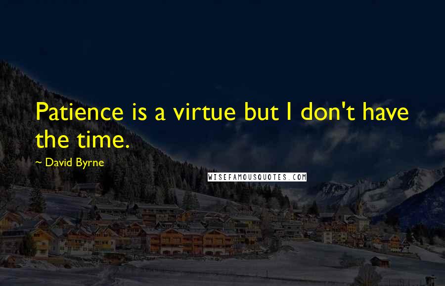 David Byrne Quotes: Patience is a virtue but I don't have the time.