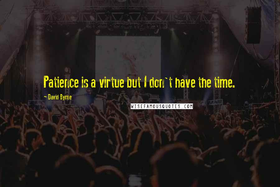 David Byrne Quotes: Patience is a virtue but I don't have the time.