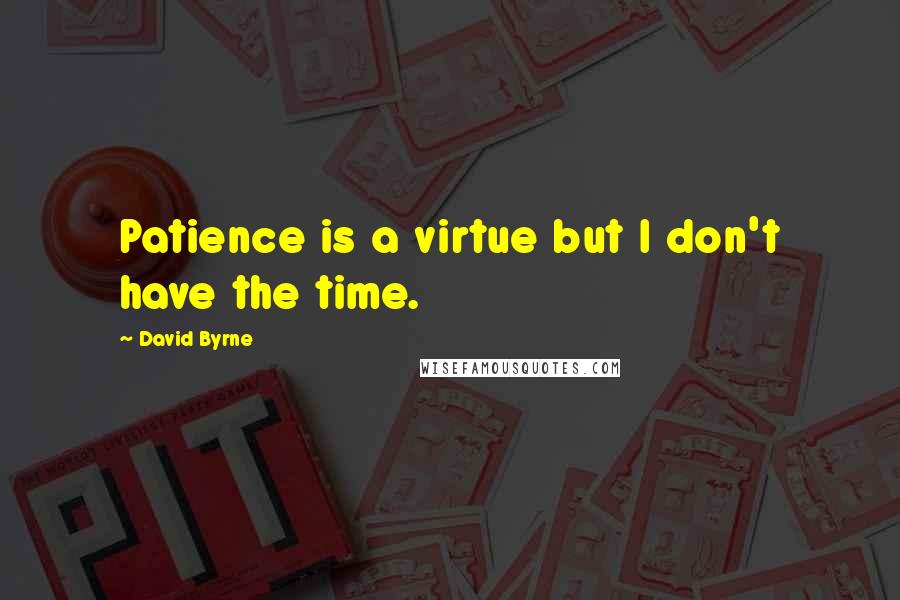 David Byrne Quotes: Patience is a virtue but I don't have the time.