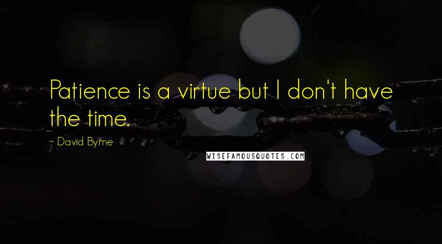 David Byrne Quotes: Patience is a virtue but I don't have the time.