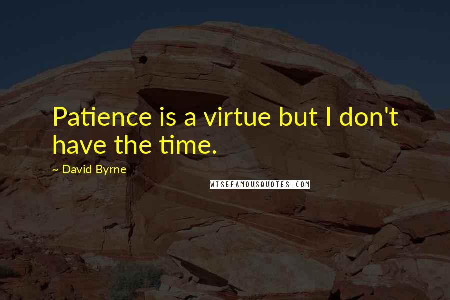 David Byrne Quotes: Patience is a virtue but I don't have the time.