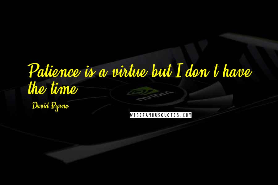 David Byrne Quotes: Patience is a virtue but I don't have the time.