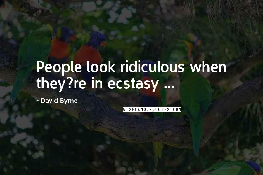 David Byrne Quotes: People look ridiculous when they?re in ecstasy ...
